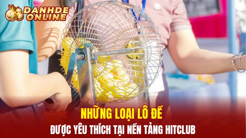 Những loại lô đề được yêu thích tại nền tảng Hitclub
