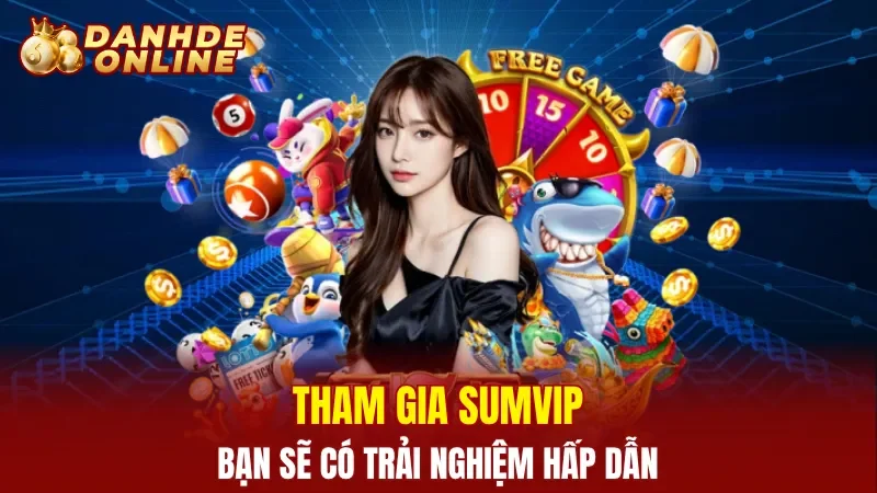 Tham gia Sumvip bạn sẽ có trải nghiệm hấp dẫn