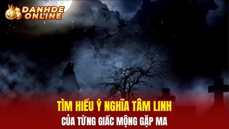 Tìm hiểu ý nghĩa tâm linh của từng giấc mộng gặp ma